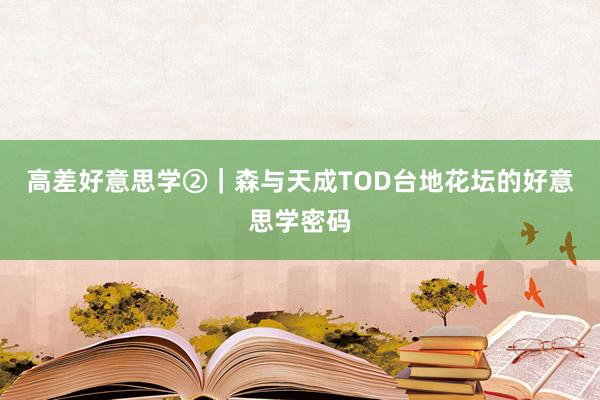 高差好意思学②｜森与天成TOD台地花坛的好意思学密码