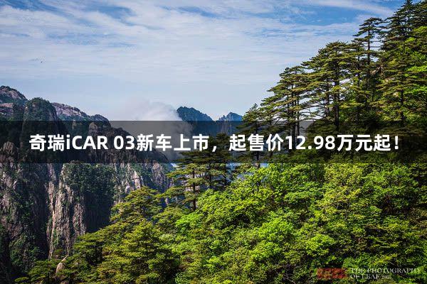 奇瑞iCAR 03新车上市，起售价12.98万元起！