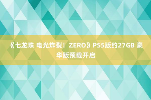 《七龙珠 电光炸裂！ZERO》PS5版约27GB 豪华版预载开启