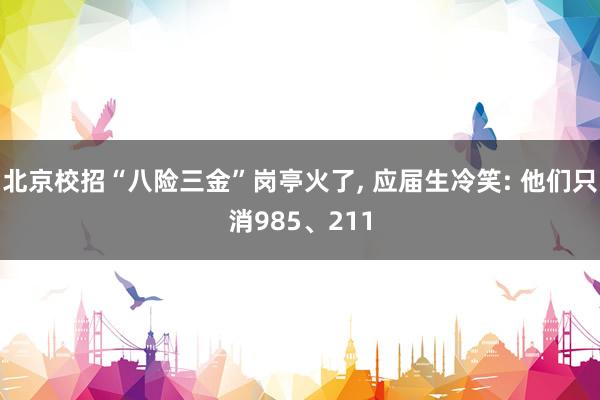 北京校招“八险三金”岗亭火了, 应届生冷笑: 他们只消985、211