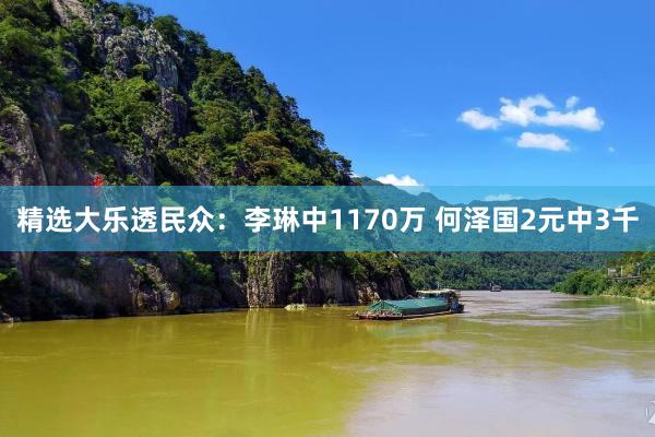 精选大乐透民众：李琳中1170万 何泽国2元中3千