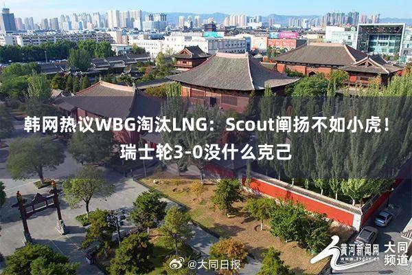 韩网热议WBG淘汰LNG：Scout阐扬不如小虎！瑞士轮3-0没什么克己