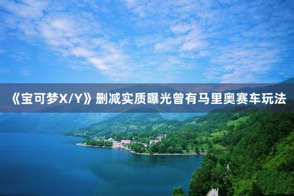 《宝可梦X/Y》删减实质曝光曾有马里奥赛车玩法