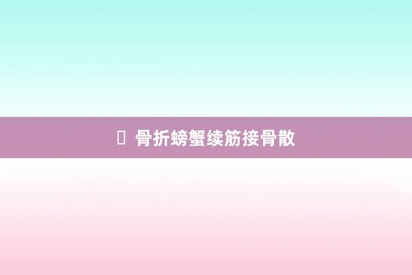 ​骨折螃蟹续筋接骨散