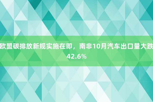 欧盟碳排放新规实施在即，南非10月汽车出口量大跌42.6%