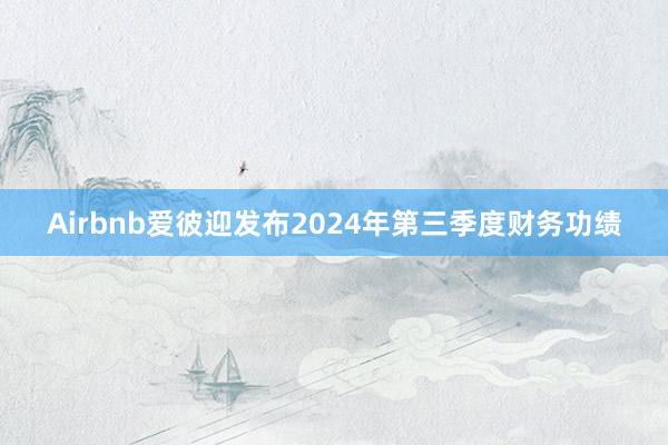 Airbnb爱彼迎发布2024年第三季度财务功绩