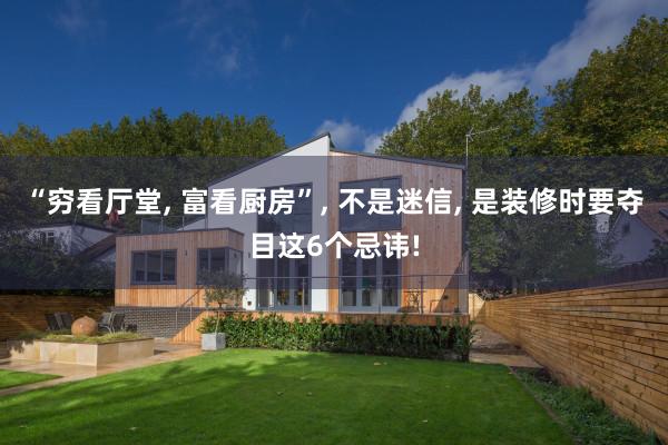 “穷看厅堂, 富看厨房”, 不是迷信, 是装修时要夺目这6个忌讳!